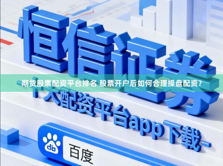 期货股票配资平台排名 股票开户后如何合理操盘配资?
