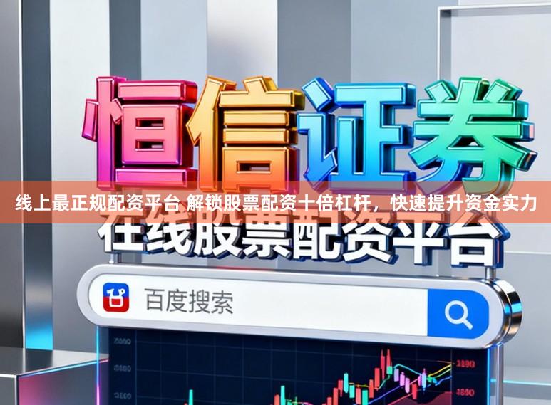线上最正规配资平台 解锁股票配资十倍杠杆,快速提升资金实力