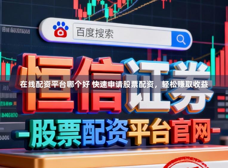 在线配资平台哪个好 快速申请股票配资，轻松赚取收益