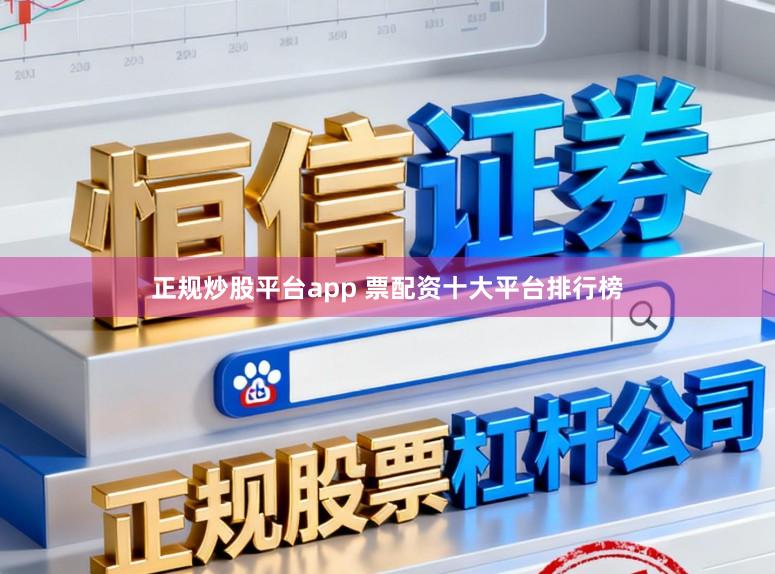 正规炒股平台app 票配资十大平台排行榜