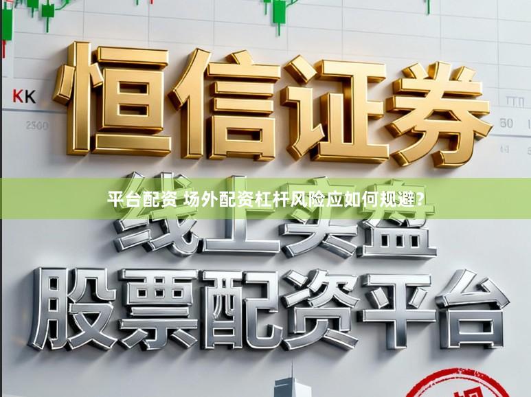 平台配资 场外配资杠杆风险应如何规避？