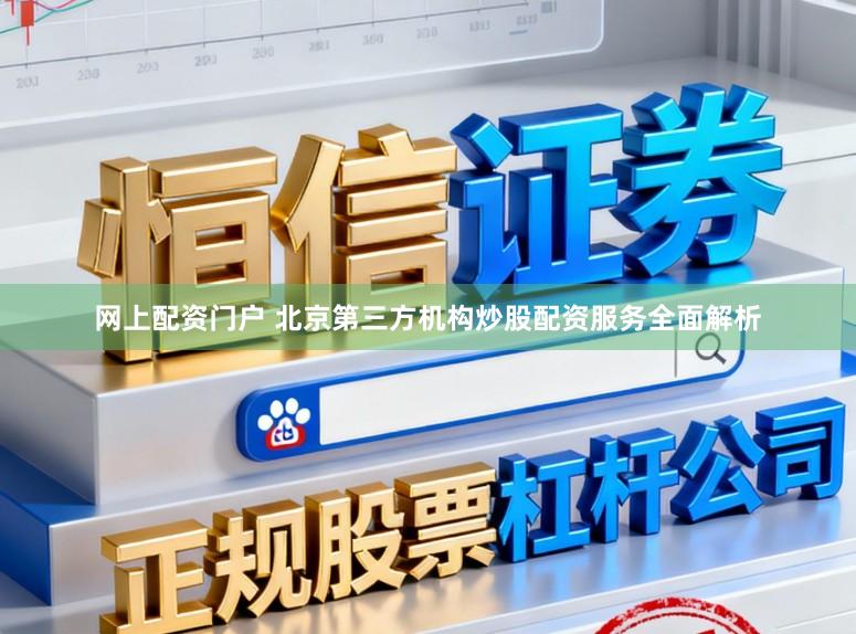 网上配资门户 北京第三方机构炒股配资服务全面解析