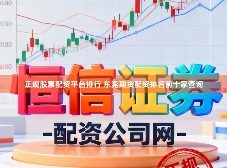正规股票配资平台排行 东莞期货配资排名前十家查询