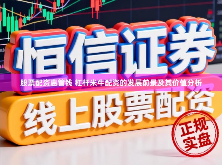 股票配资惠管钱 杠杆米牛配资的发展前景及其价值分析