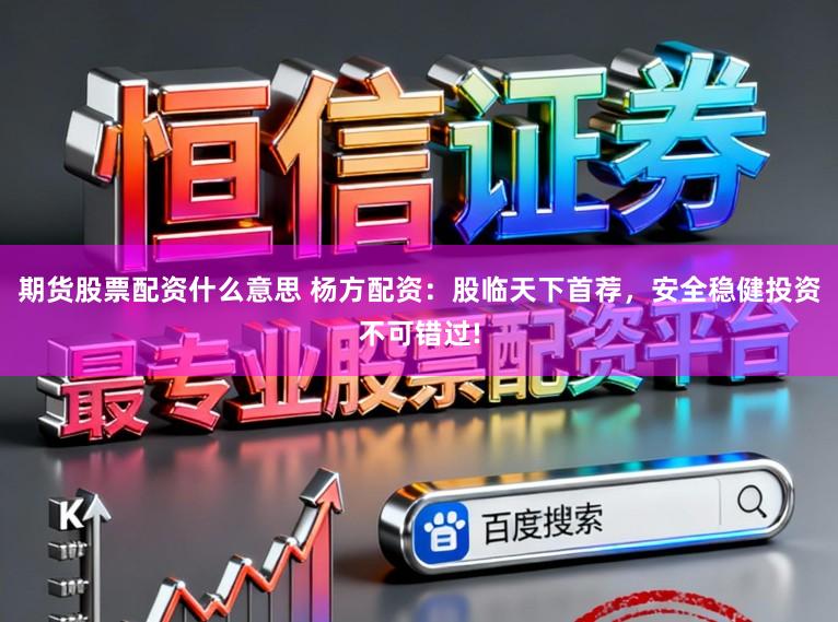 期货股票配资什么意思 杨方配资：股临天下首荐，安全稳健投资不可错过!