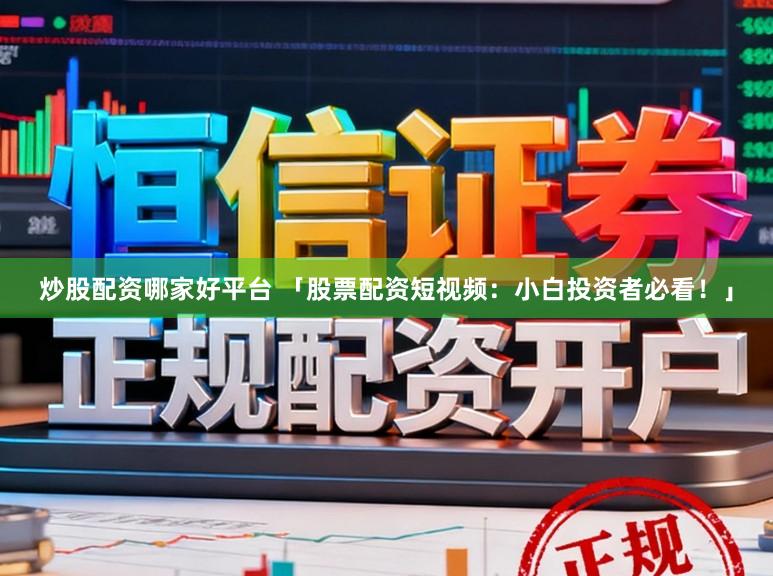 炒股配资哪家好平台 「股票配资短视频：小白投资者必看！」