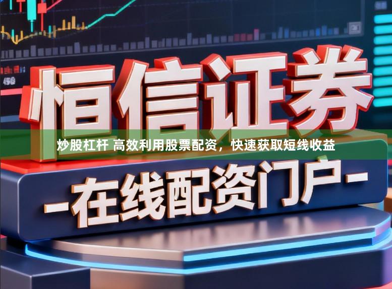 炒股杠杆 高效利用股票配资，快速获取短线收益