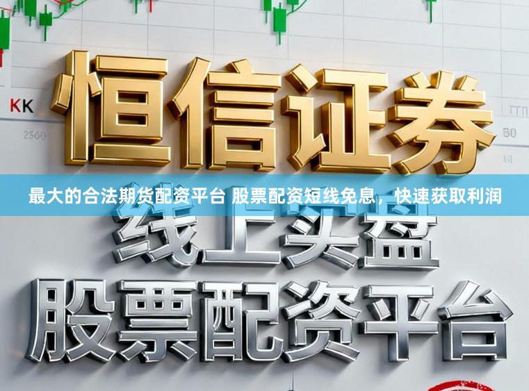 最大的合法期货配资平台 股票配资短线免息，快速获取利润