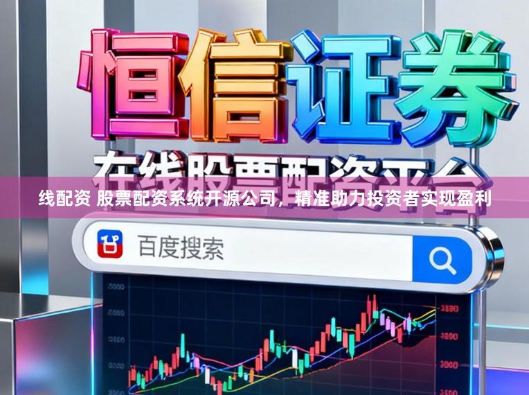 线配资 股票配资系统开源公司，精准助力投资者实现盈利