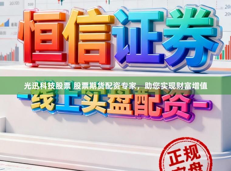 光迅科技股票 股票期货配资专家，助您实现财富增值