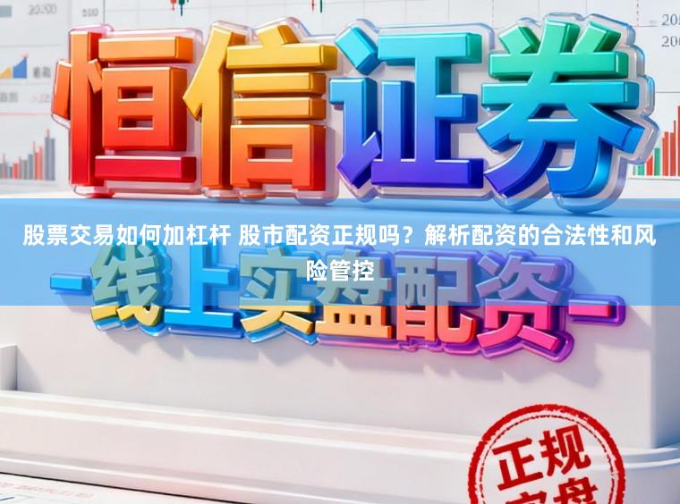 股票交易如何加杠杆 股市配资正规吗？解析配资的合法性和风险管控