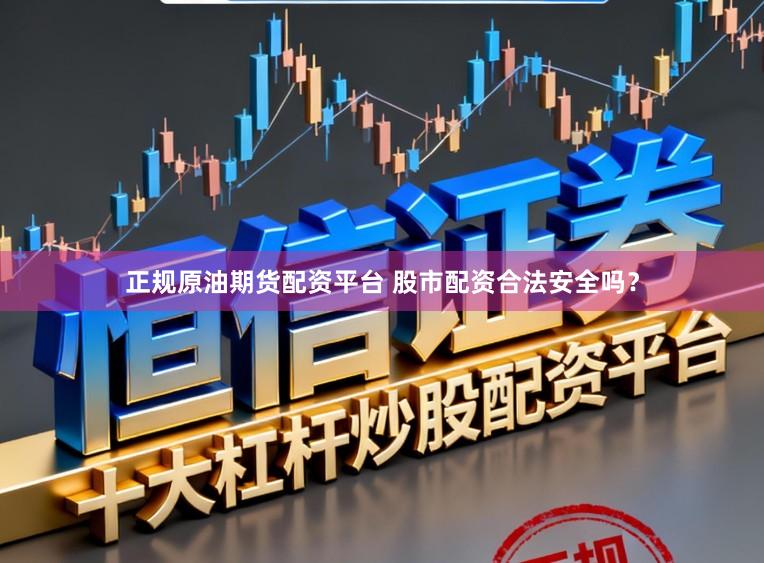 正规原油期货配资平台 股市配资合法安全吗？