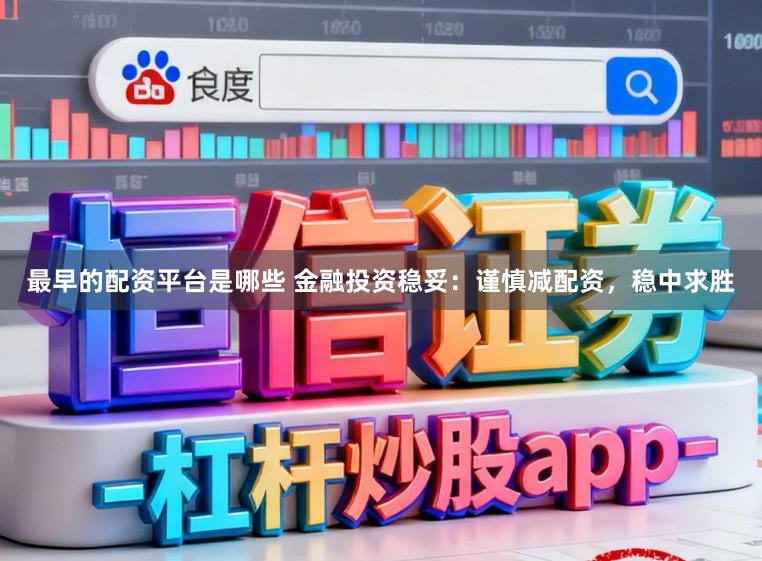最早的配资平台是哪些 金融投资稳妥：谨慎减配资，稳中求胜