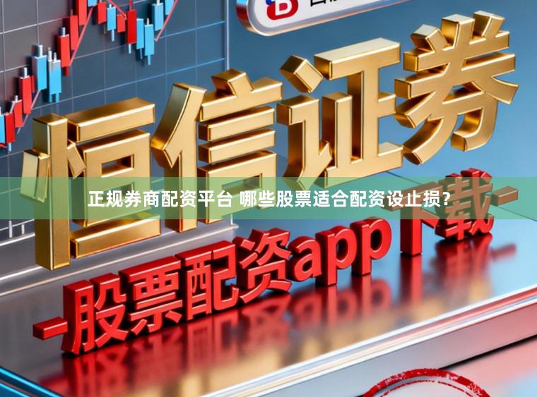 正规券商配资平台 哪些股票适合配资设止损？