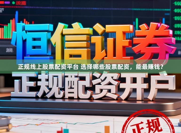 正规线上股票配资平台 选择哪些股票配资,能最赚钱?