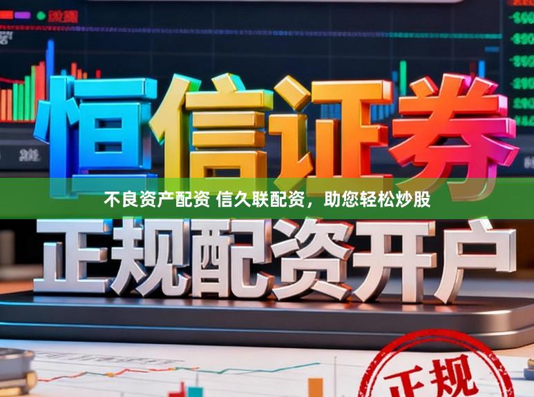 不良资产配资 信久联配资，助您轻松炒股