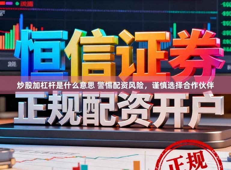 炒股加杠杆是什么意思 警惕配资风险，谨慎选择合作伙伴
