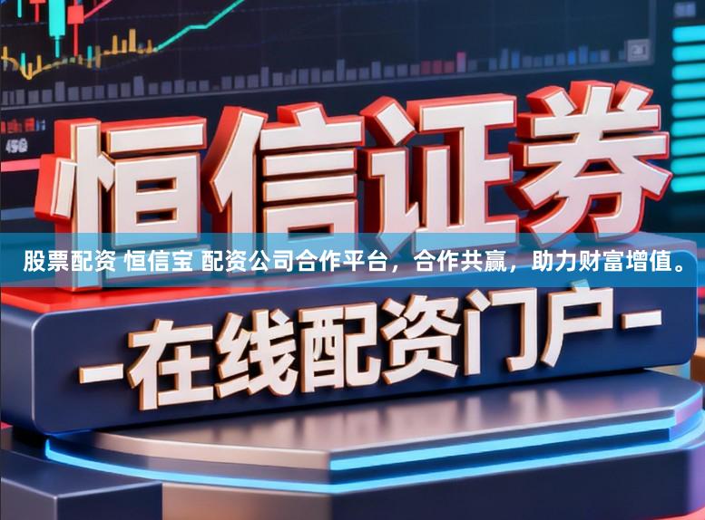 股票配资 恒信宝 配资公司合作平台，合作共赢，助力财富增值。