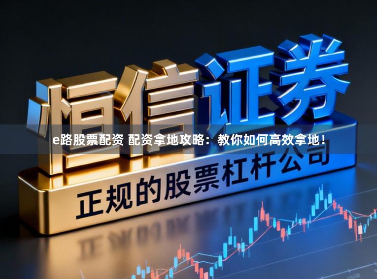 e路股票配资 配资拿地攻略：教你如何高效拿地！