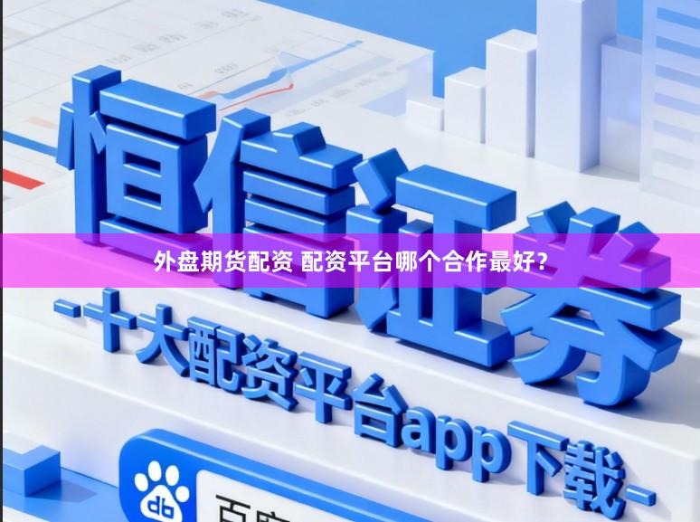 外盘期货配资 配资平台哪个合作最好？