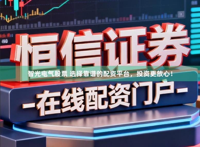 智光电气股票 选择靠谱的配资平台，投资更放心！