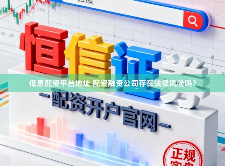 低息配资平台地址 配资融资公司存在法律风险吗？