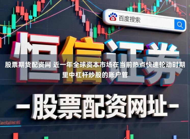 股票期货配资网 近一年全球资本市场在当前热点快速轮动时期里中杠杆炒股的账户管