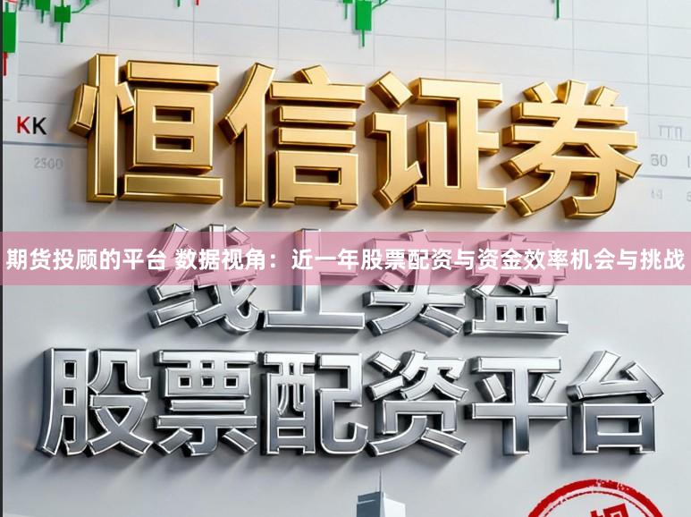 期货投顾的平台 数据视角：近一年股票配资与资金效率机会与挑战
