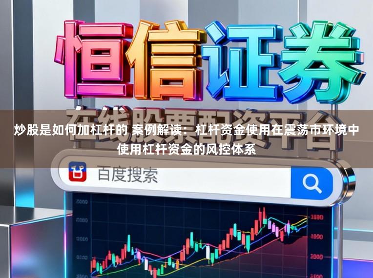 炒股是如何加杠杆的 案例解读：杠杆资金使用在震荡市环境中使用杠杆资金的风控体系