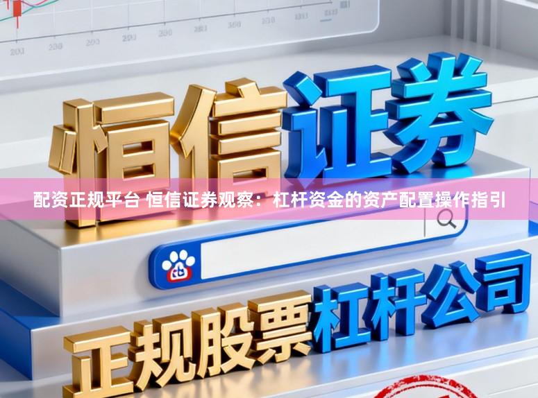 配资正规平台 恒信证券观察：杠杆资金的资产配置操作指引