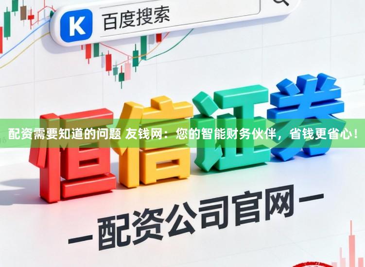 配资需要知道的问题 友钱网：您的智能财务伙伴，省钱更省心！