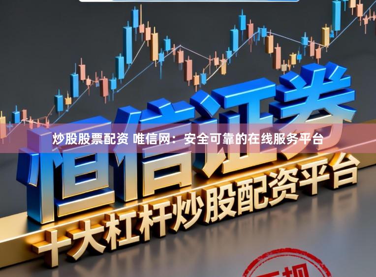 炒股股票配资 唯信网：安全可靠的在线服务平台