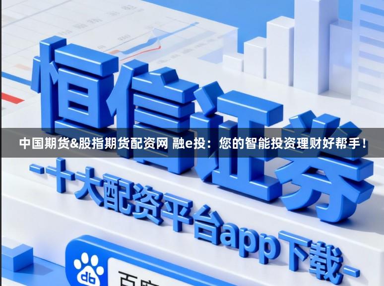 中国期货&股指期货配资网 融e投：您的智能投资理财好帮手！