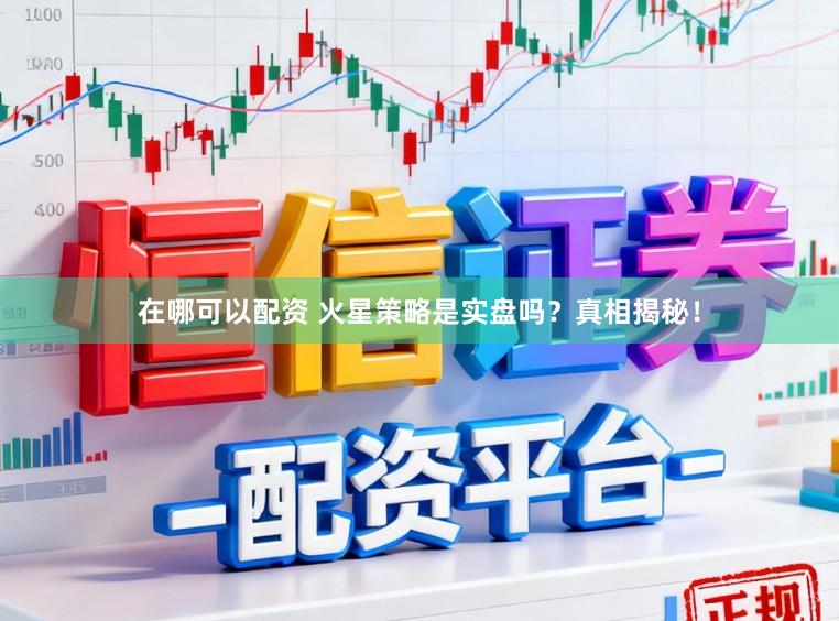 在哪可以配资 火星策略是实盘吗？真相揭秘！