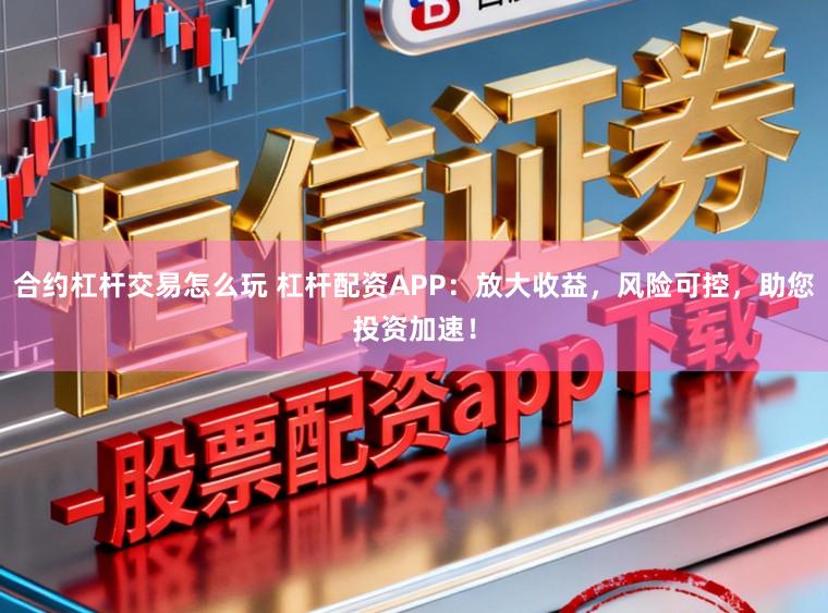 合约杠杆交易怎么玩 杠杆配资APP:放大收益,风险可控,助您投资加速!