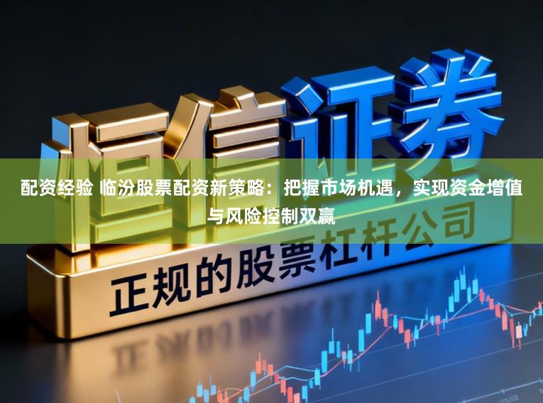 配资经验 临汾股票配资新策略：把握市场机遇，实现资金增值与风险控制双赢