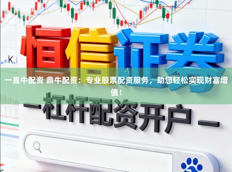 一直牛配资 鼎牛配资：专业股票配资服务，助您轻松实现财富增值！