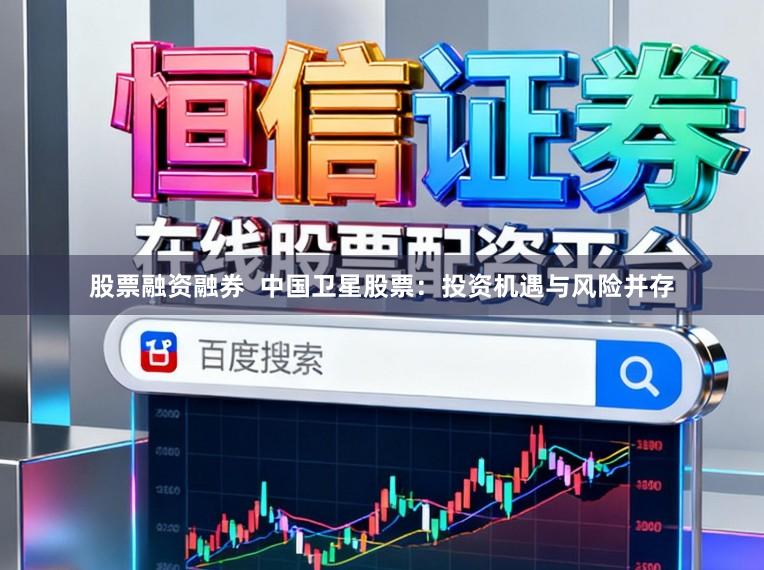 股票融资融券  中国卫星股票：投资机遇与风险并存