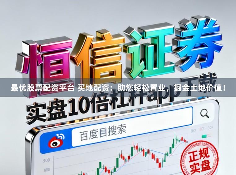 最优股票配资平台 买地配资：助您轻松置业，掘金土地价值！
