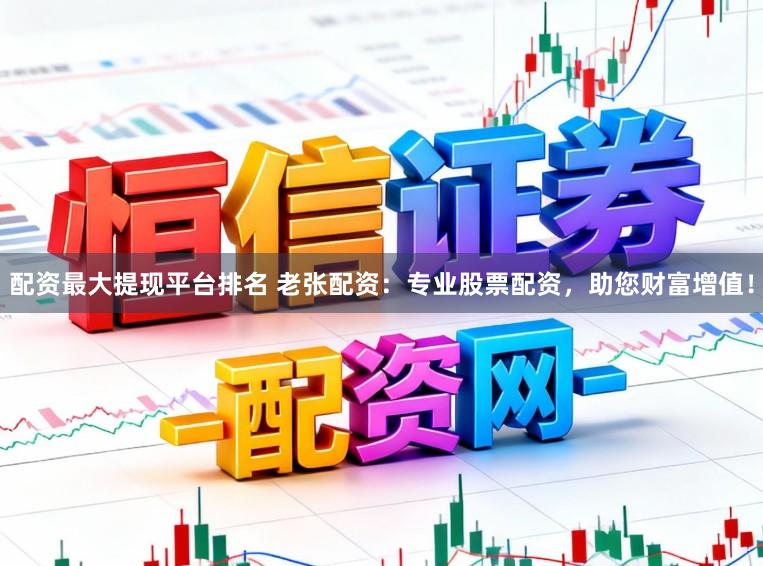 配资最大提现平台排名 老张配资：专业股票配资，助您财富增值！