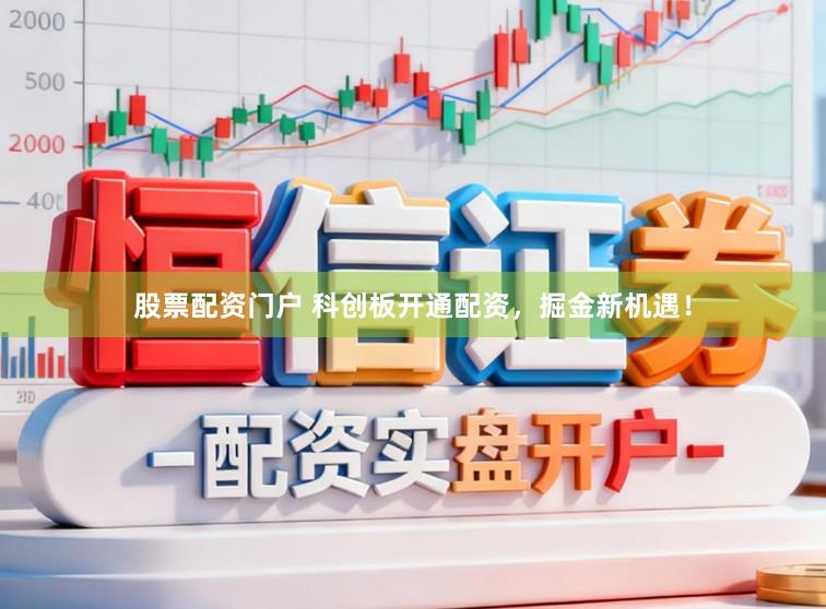 股票配资门户 科创板开通配资，掘金新机遇！