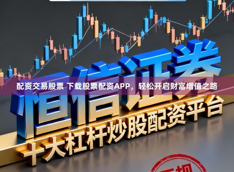 配资交易股票 下载股票配资APP，轻松开启财富增值之路