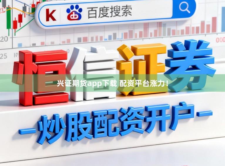 兴证期货app下载 配资平台涨力！