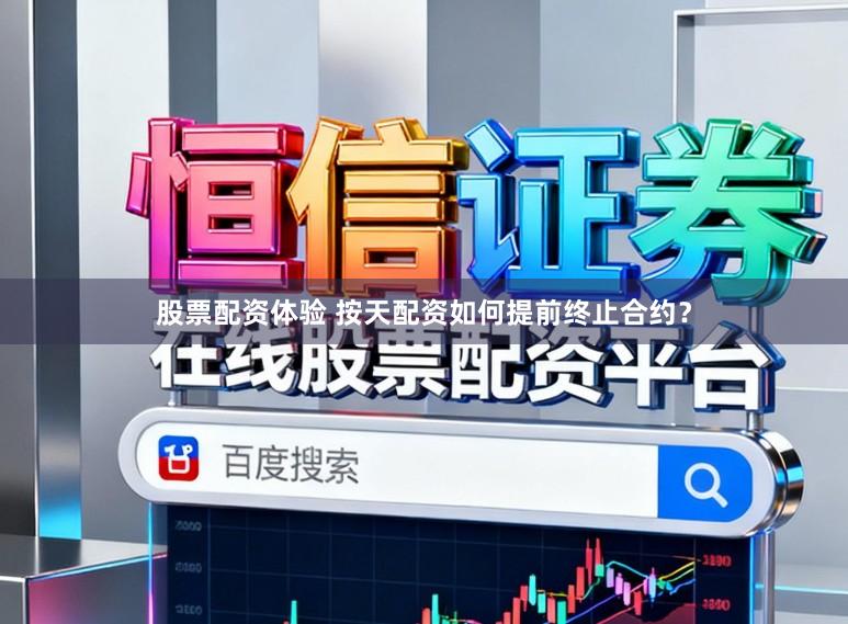 股票配资体验 按天配资如何提前终止合约？