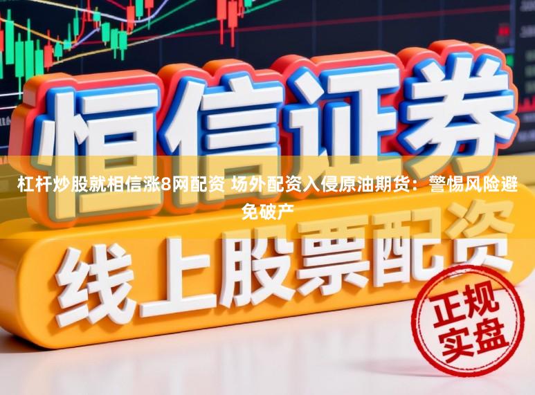 杠杆炒股就相信涨8网配资 场外配资入侵原油期货：警惕风险避免破产