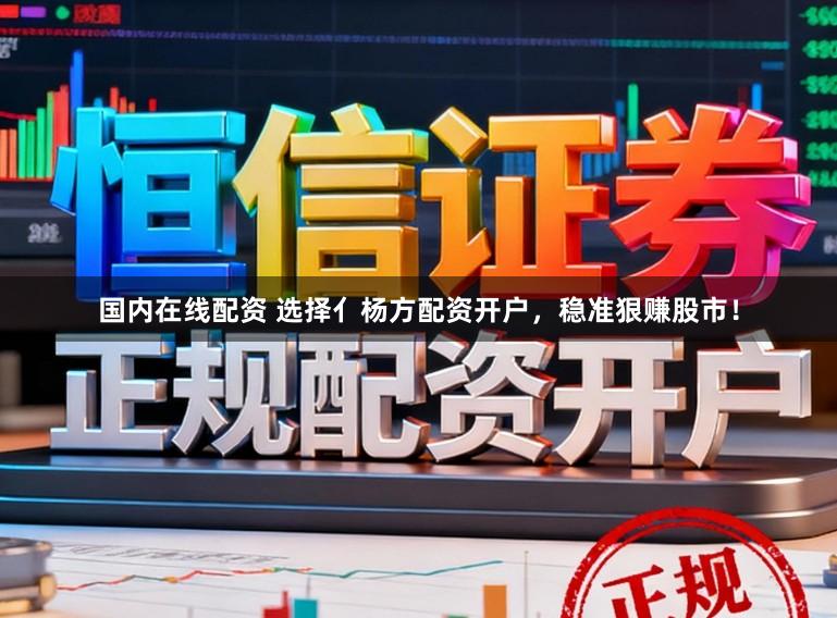 国内在线配资 选择亻杨方配资开户，稳准狠赚股市！
