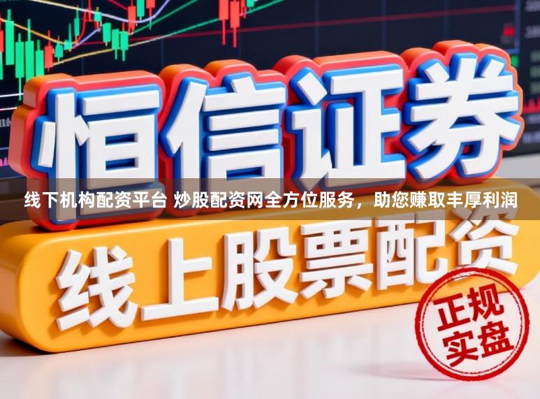 线下机构配资平台 炒股配资网全方位服务，助您赚取丰厚利润