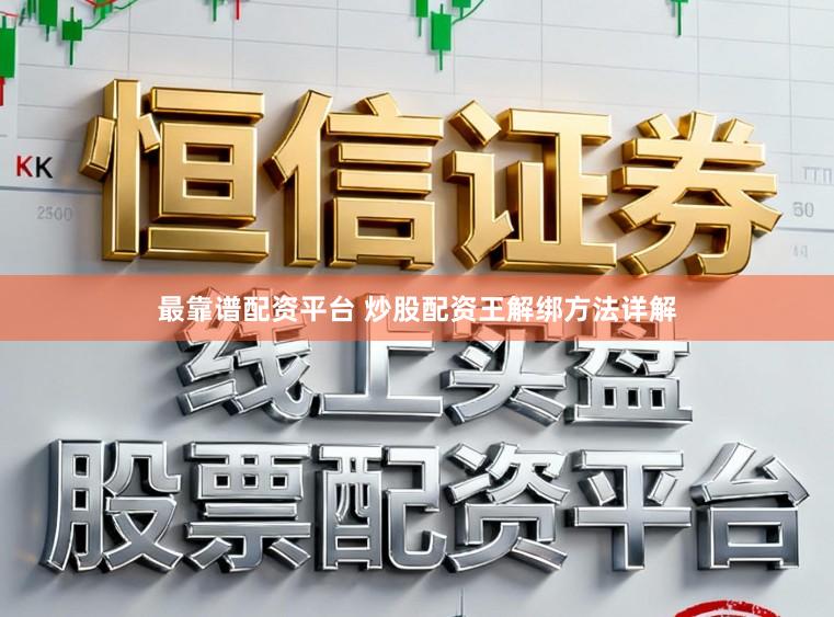 最靠谱配资平台 炒股配资王解绑方法详解