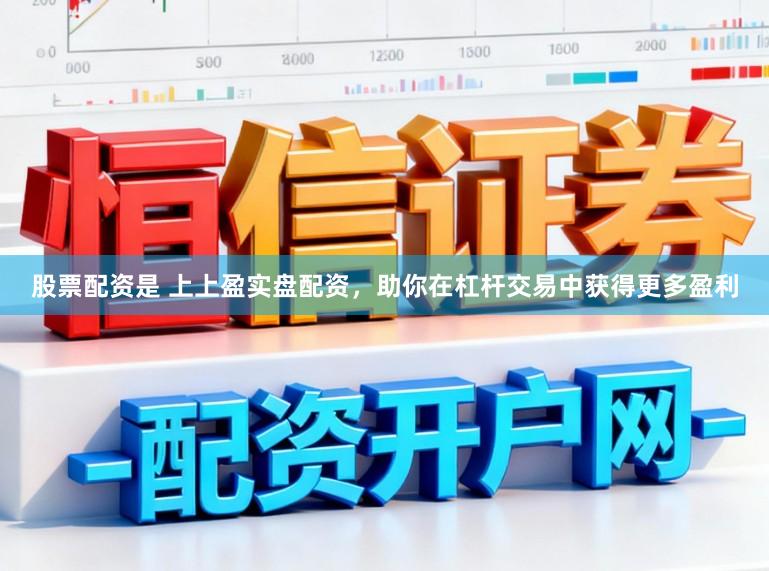 股票配资是 上上盈实盘配资，助你在杠杆交易中获得更多盈利