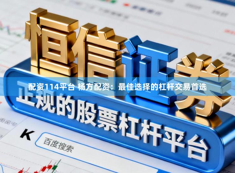 配资114平台 杨方配资：最佳选择的杠杆交易首选